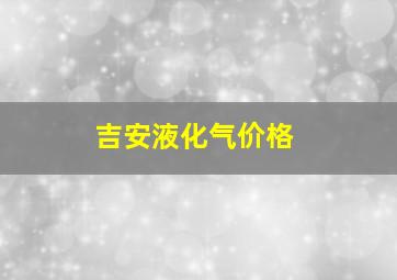 吉安液化气价格