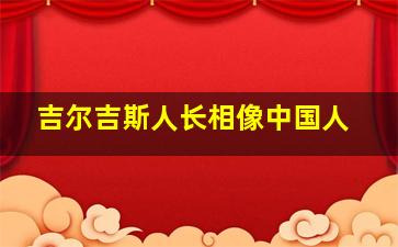 吉尔吉斯人长相像中国人