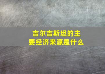 吉尔吉斯坦的主要经济来源是什么