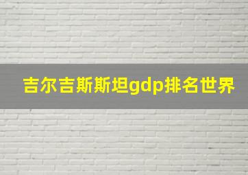 吉尔吉斯斯坦gdp排名世界