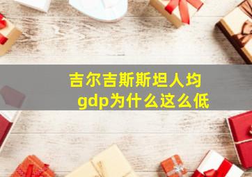 吉尔吉斯斯坦人均gdp为什么这么低