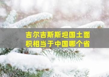 吉尔吉斯斯坦国土面积相当于中国哪个省