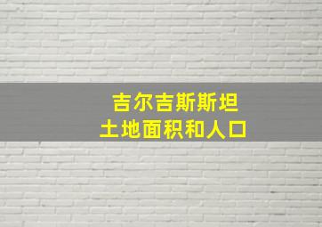 吉尔吉斯斯坦土地面积和人口