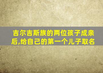 吉尔吉斯族的两位孩子成亲后,给自己的第一个儿子取名