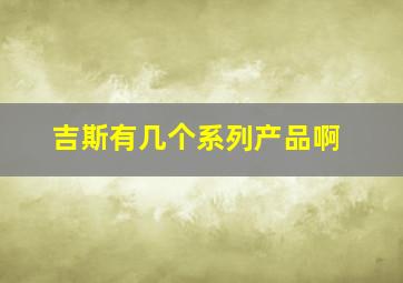 吉斯有几个系列产品啊