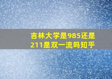 吉林大学是985还是211是双一流吗知乎