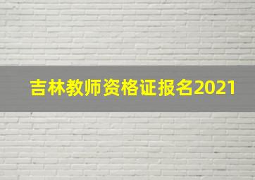 吉林教师资格证报名2021