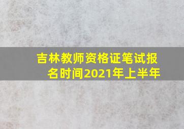 吉林教师资格证笔试报名时间2021年上半年