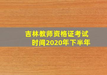 吉林教师资格证考试时间2020年下半年