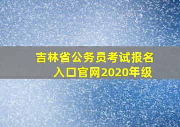 吉林省公务员考试报名入口官网2020年级