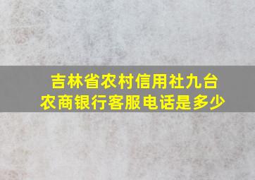 吉林省农村信用社九台农商银行客服电话是多少