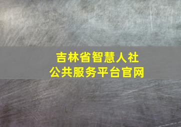 吉林省智慧人社公共服务平台官网