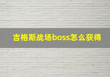 吉格斯战场boss怎么获得