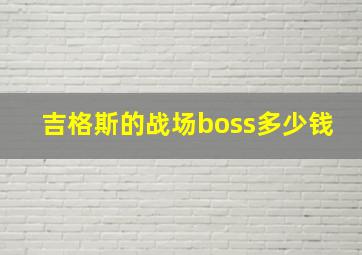 吉格斯的战场boss多少钱