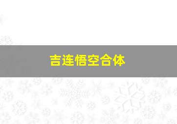 吉连悟空合体