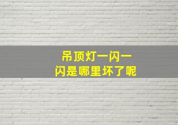 吊顶灯一闪一闪是哪里坏了呢