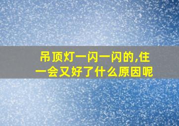 吊顶灯一闪一闪的,住一会又好了什么原因呢