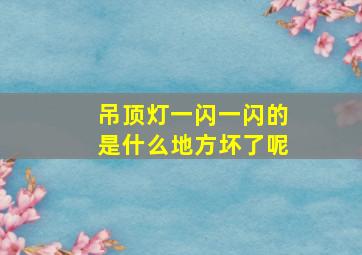 吊顶灯一闪一闪的是什么地方坏了呢