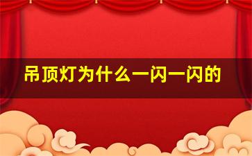 吊顶灯为什么一闪一闪的