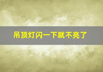 吊顶灯闪一下就不亮了