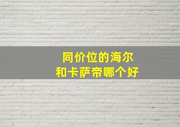 同价位的海尔和卡萨帝哪个好