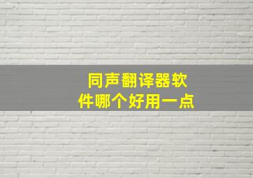 同声翻译器软件哪个好用一点