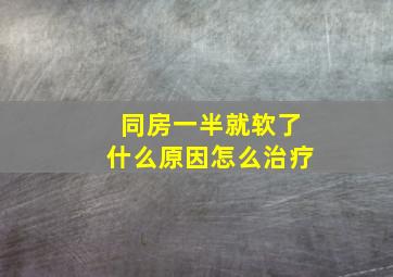 同房一半就软了什么原因怎么治疗