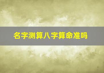 名字测算八字算命准吗