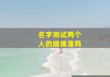 名字测试两个人的姻缘准吗