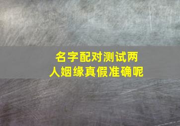 名字配对测试两人姻缘真假准确呢