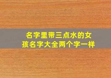 名字里带三点水的女孩名字大全两个字一样