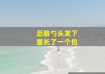 后脑勺头发下面长了一个包