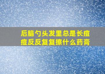 后脑勺头发里总是长痘痘反反复复擦什么药膏