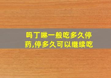 吗丁啉一般吃多久停药,停多久可以继续吃