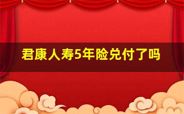 君康人寿5年险兑付了吗