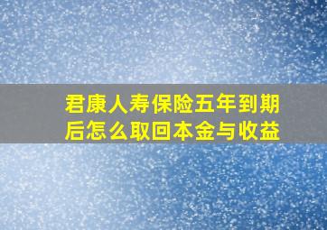 君康人寿保险五年到期后怎么取回本金与收益