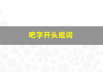 吧字开头组词