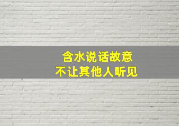 含水说话故意不让其他人听见