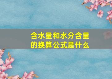 含水量和水分含量的换算公式是什么