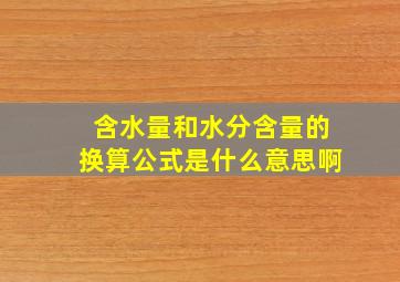 含水量和水分含量的换算公式是什么意思啊