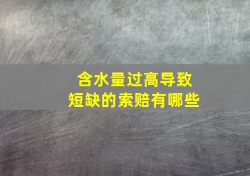 含水量过高导致短缺的索赔有哪些