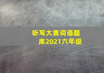 听写大赛词语题库2021六年级