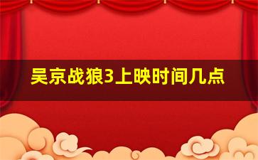 吴京战狼3上映时间几点