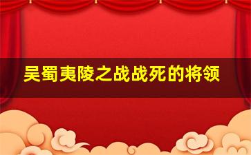 吴蜀夷陵之战战死的将领