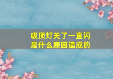 吸顶灯关了一直闪是什么原因造成的