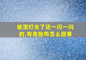 吸顶灯关了还一闪一闪的,有危险吗怎么回事