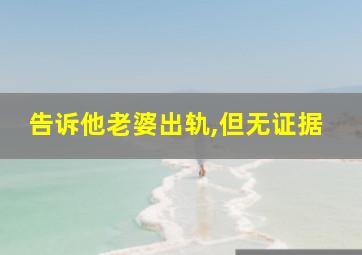 告诉他老婆出轨,但无证据