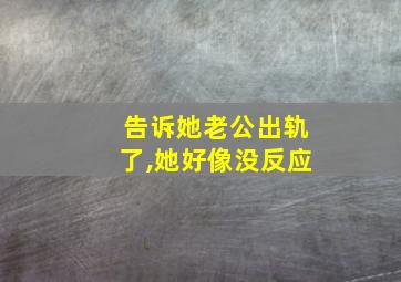 告诉她老公出轨了,她好像没反应