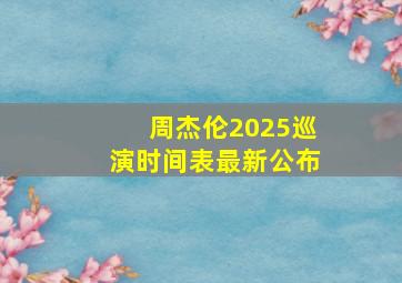 周杰伦2025巡演时间表最新公布