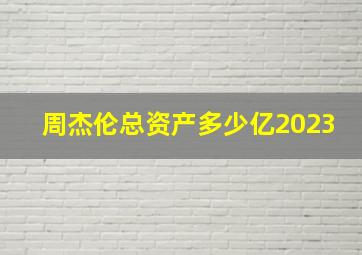 周杰伦总资产多少亿2023